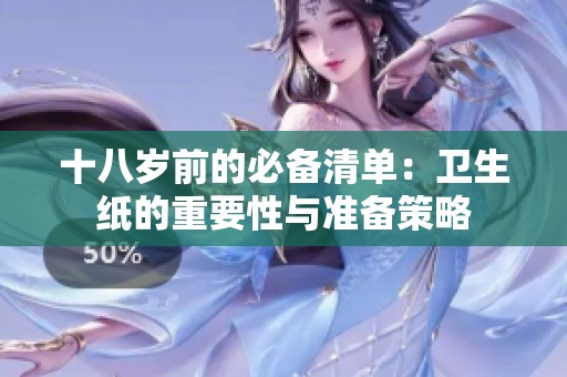 十八岁前的必备清单：卫生纸的重要性与准备策略