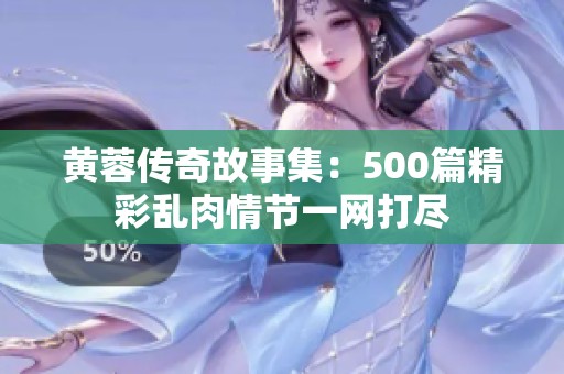黄蓉传奇故事集：500篇精彩乱肉情节一网打尽