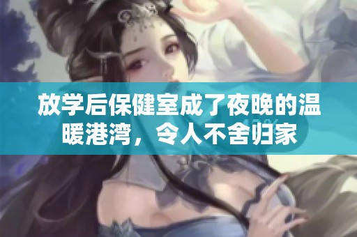 放学后保健室成了夜晚的温暖港湾，令人不舍归家