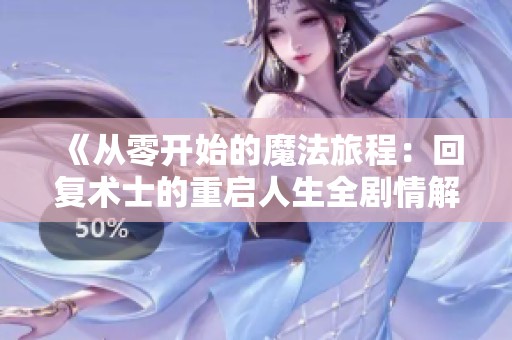 《从零开始的魔法旅程：回复术士的重启人生全剧情解析》