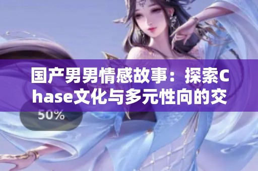 国产男男情感故事：探索Chase文化与多元性向的交汇点