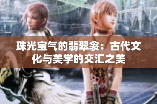 珠光宝气的翡翠衾：古代文化与美学的交汇之美