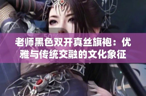 老师黑色双开真丝旗袍：优雅与传统交融的文化象征