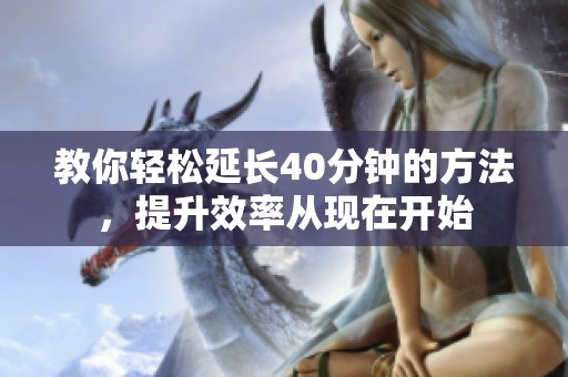 教你轻松延长40分钟的方法，提升效率从现在开始
