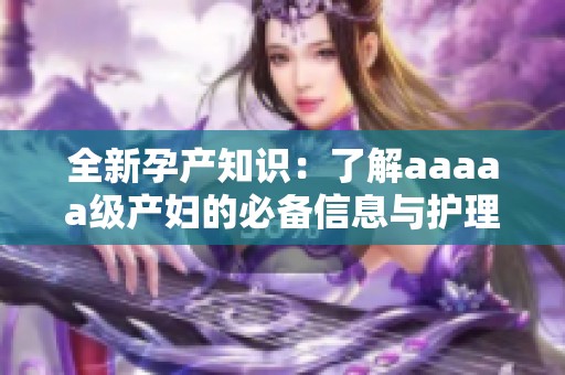 全新孕产知识：了解aaaaa级产妇的必备信息与护理技巧