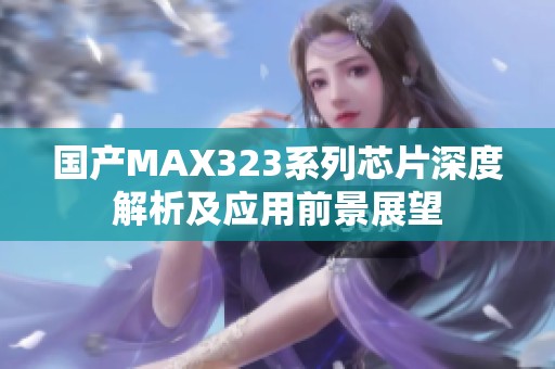 国产MAX323系列芯片深度解析及应用前景展望