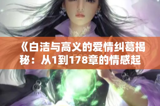 《白洁与高义的爱情纠葛揭秘：从1到178章的情感起伏》