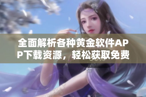全面解析各种黄金软件APP下载资源，轻松获取免费版