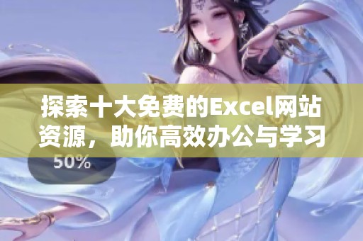 探索十大免费的Excel网站资源，助你高效办公与学习