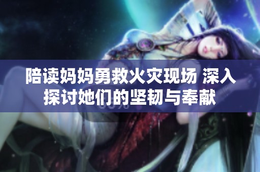 陪读妈妈勇救火灾现场 深入探讨她们的坚韧与奉献