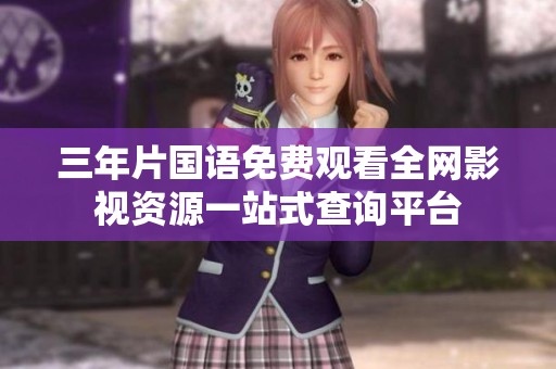 三年片国语免费观看全网影视资源一站式查询平台