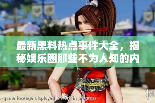 最新黑料热点事件大全，揭秘娱乐圈那些不为人知的内幕！
