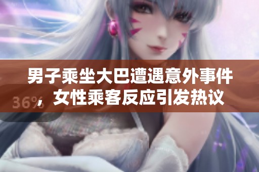 男子乘坐大巴遭遇意外事件，女性乘客反应引发热议