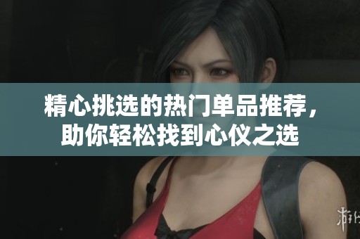精心挑选的热门单品推荐，助你轻松找到心仪之选