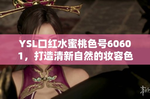 YSL口红水蜜桃色号60601，打造清新自然的妆容色彩
