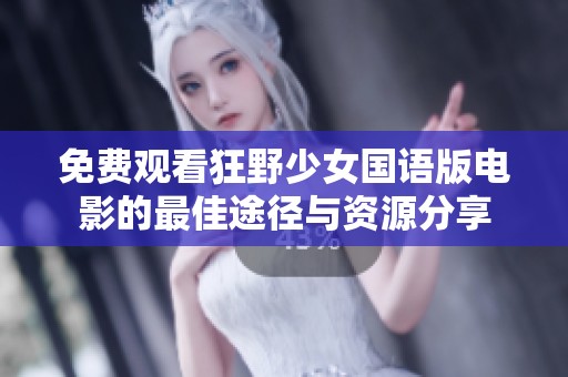 免费观看狂野少女国语版电影的最佳途径与资源分享