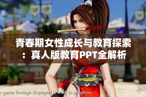 青春期女性成长与教育探索：真人版教育PPT全解析