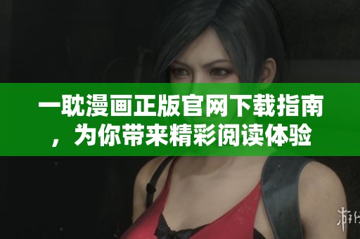一耽漫画正版官网下载指南，为你带来精彩阅读体验