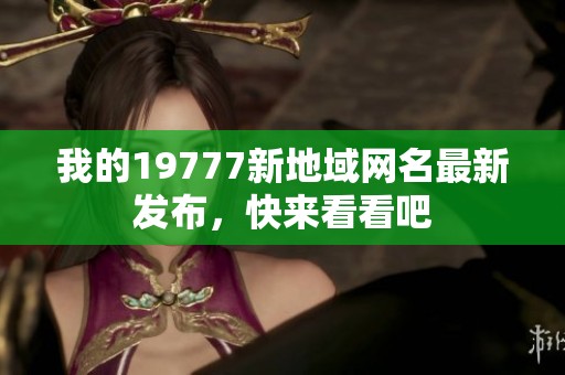 我的19777新地域网名最新发布，快来看看吧