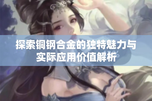 探索铜钢合金的独特魅力与实际应用价值解析