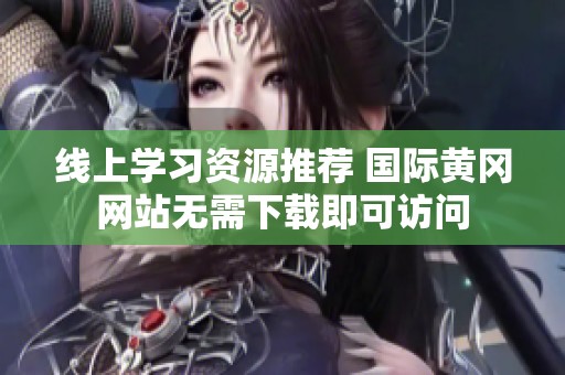 线上学习资源推荐 国际黄冈网站无需下载即可访问