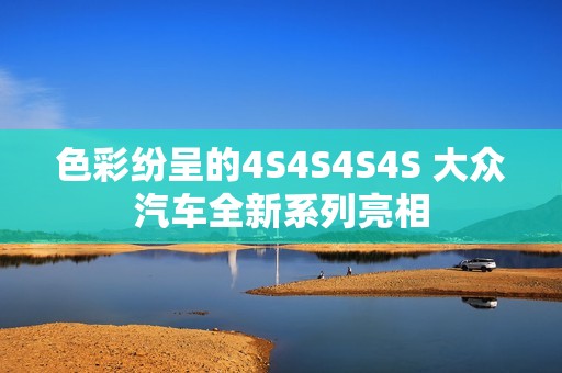 色彩纷呈的4S4S4S4S 大众汽车全新系列亮相