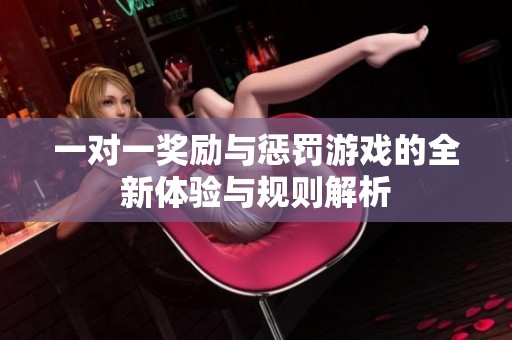 一对一奖励与惩罚游戏的全新体验与规则解析
