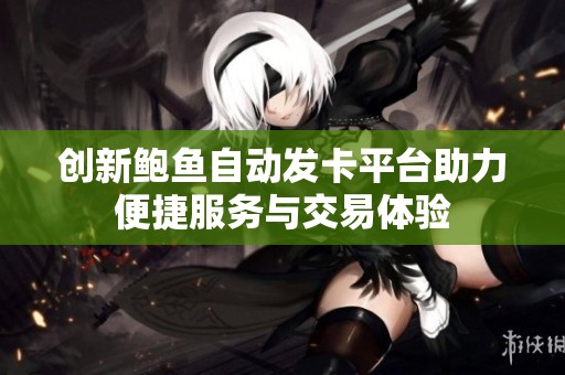 创新鲍鱼自动发卡平台助力便捷服务与交易体验