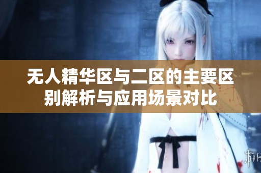 无人精华区与二区的主要区别解析与应用场景对比