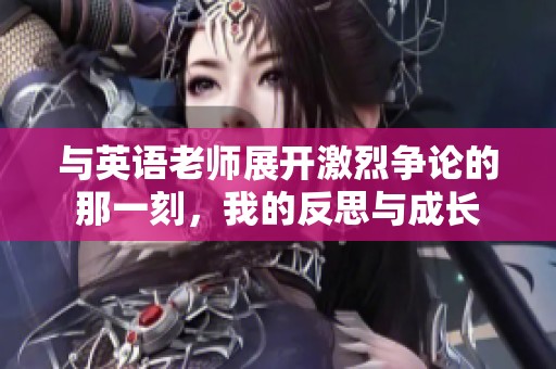 与英语老师展开激烈争论的那一刻，我的反思与成长