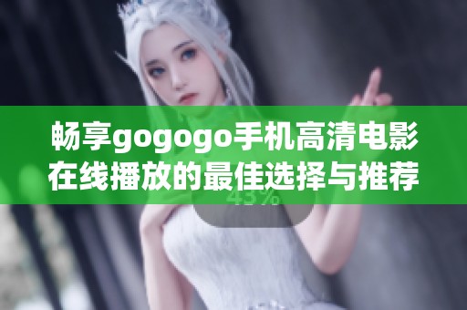 畅享gogogo手机高清电影在线播放的最佳选择与推荐