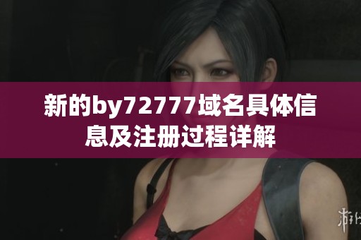 新的by72777域名具体信息及注册过程详解
