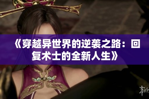 《穿越异世界的逆袭之路：回复术士的全新人生》