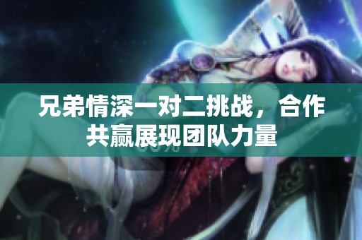 兄弟情深一对二挑战，合作共赢展现团队力量
