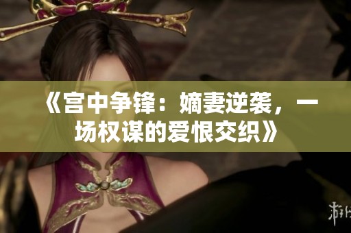 《宫中争锋：嫡妻逆袭，一场权谋的爱恨交织》