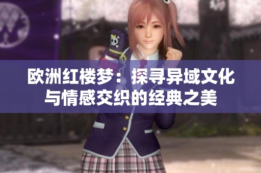 欧洲红楼梦：探寻异域文化与情感交织的经典之美