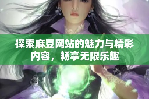 探索麻豆网站的魅力与精彩内容，畅享无限乐趣