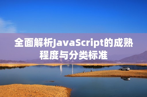 全面解析JavaScript的成熟程度与分类标准