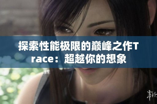 探索性能极限的巅峰之作Trace：超越你的想象
