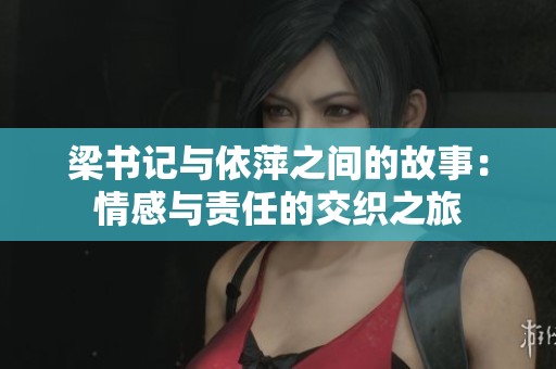 梁书记与依萍之间的故事：情感与责任的交织之旅