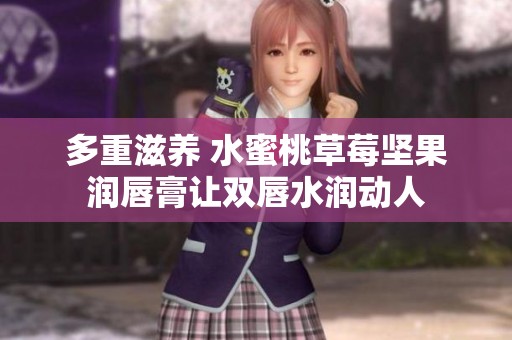 多重滋养 水蜜桃草莓坚果润唇膏让双唇水润动人