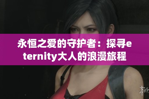永恒之爱的守护者：探寻eternity大人的浪漫旅程