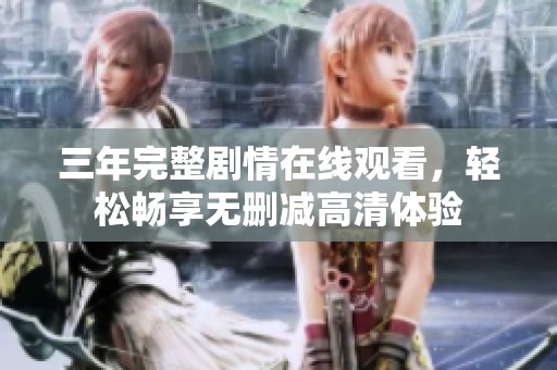 三年完整剧情在线观看，轻松畅享无删减高清体验