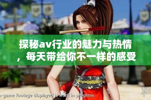 探秘av行业的魅力与热情，每天带给你不一样的感受