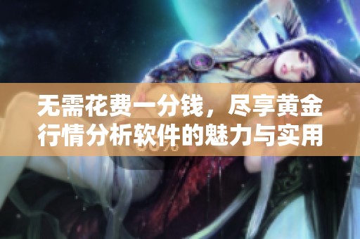 无需花费一分钱，尽享黄金行情分析软件的魅力与实用性