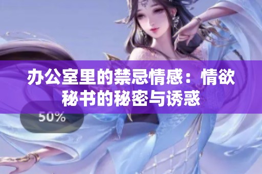 办公室里的禁忌情感：情欲秘书的秘密与诱惑