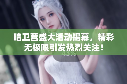 暗卫营盛大活动揭幕，精彩无极限引发热烈关注！