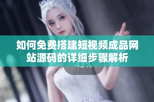 如何免费搭建短视频成品网站源码的详细步骤解析