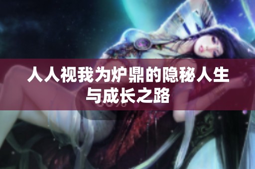 人人视我为炉鼎的隐秘人生与成长之路