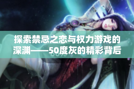 探索禁忌之恋与权力游戏的深渊——50度灰的精彩背后